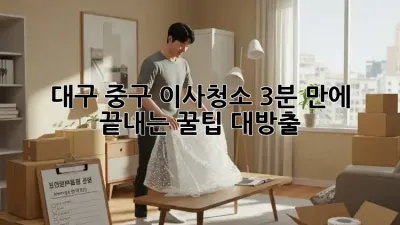대구 중구 이사청소, 3분 만에 끝내는 꿀팁 대방출! 🏡✨
