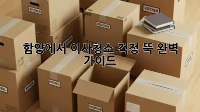 함양에서 이사청소, 걱정 뚝! 완벽 가이드