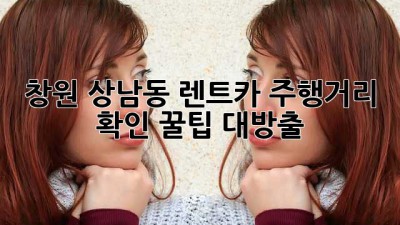 창원 상남동 렌트카 주행거리 확인! 꿀팁 대방출 🚗💨